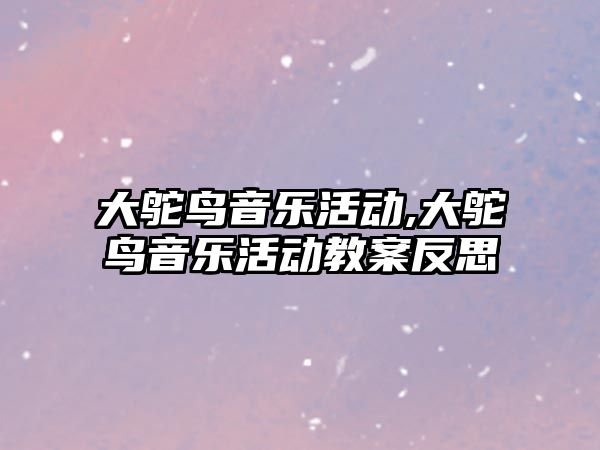 大鴕鳥音樂活動,大鴕鳥音樂活動教案反思