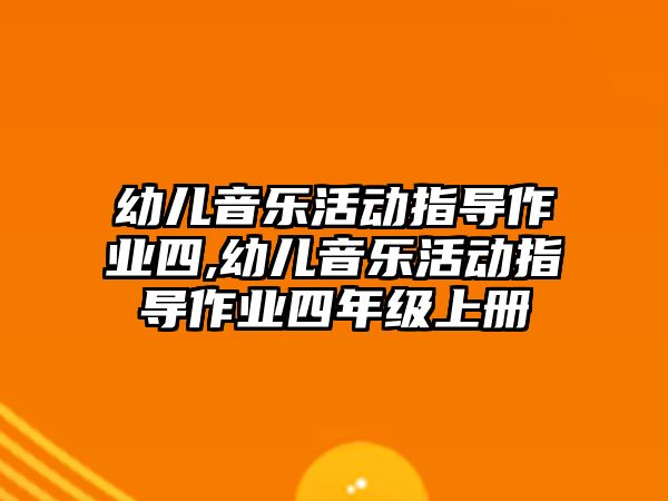 幼兒音樂活動指導作業四,幼兒音樂活動指導作業四年級上冊