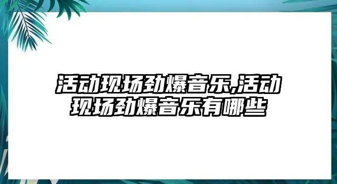 活動現(xiàn)場勁爆音樂,活動現(xiàn)場勁爆音樂有哪些