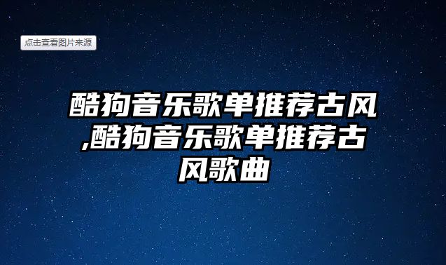 酷狗音樂歌單推薦古風,酷狗音樂歌單推薦古風歌曲