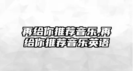 再給你推薦音樂,再給你推薦音樂英語