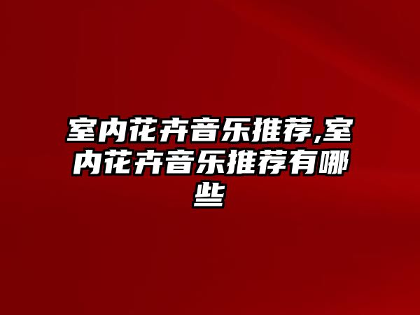 室內花卉音樂推薦,室內花卉音樂推薦有哪些