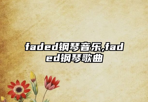 faded鋼琴音樂,faded鋼琴歌曲