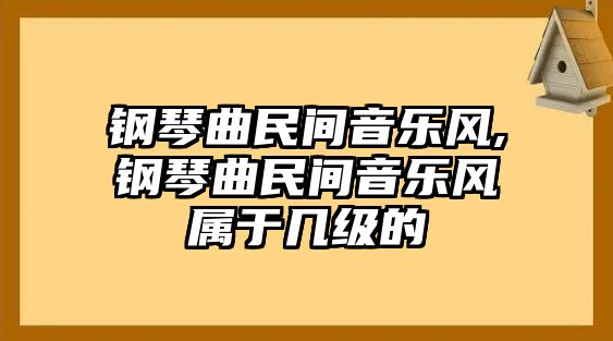 鋼琴曲民間音樂風,鋼琴曲民間音樂風屬于幾級的