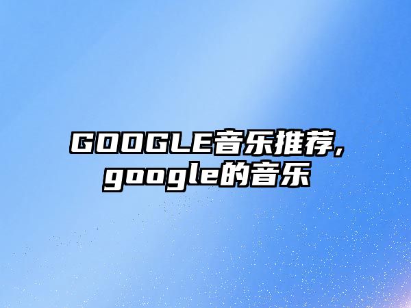 GOOGLE音樂推薦,google的音樂