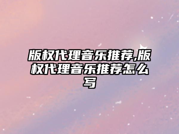 版權代理音樂推薦,版權代理音樂推薦怎么寫