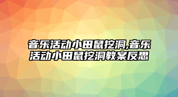 音樂活動小田鼠挖洞,音樂活動小田鼠挖洞教案反思