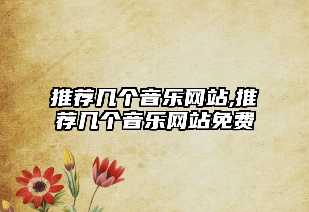 推薦幾個音樂網(wǎng)站,推薦幾個音樂網(wǎng)站免費