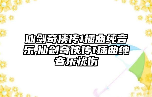 仙劍奇俠傳1插曲純音樂,仙劍奇俠傳1插曲純音樂憂傷