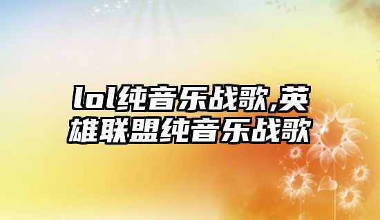 lol純音樂戰歌,英雄聯盟純音樂戰歌