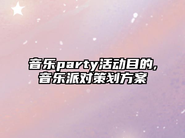 音樂party活動目的,音樂派對策劃方案