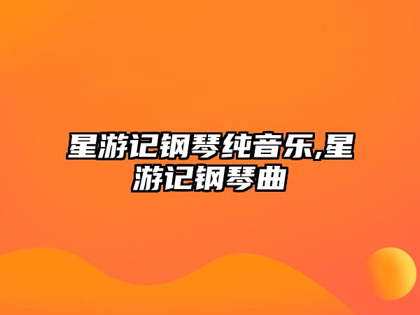 星游記鋼琴純音樂,星游記鋼琴曲