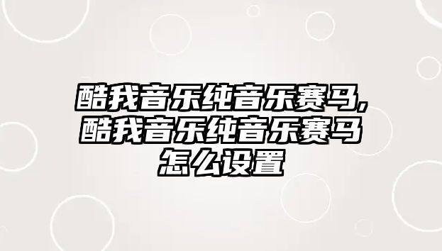 酷我音樂純音樂賽馬,酷我音樂純音樂賽馬怎么設置