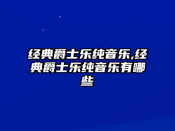 經(jīng)典爵士樂純音樂,經(jīng)典爵士樂純音樂有哪些