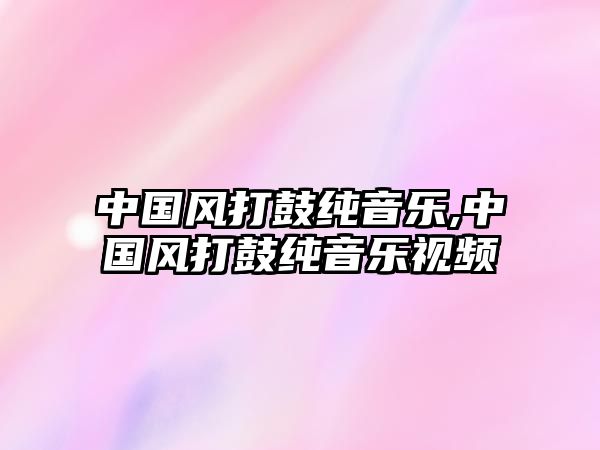 中國風打鼓純音樂,中國風打鼓純音樂視頻