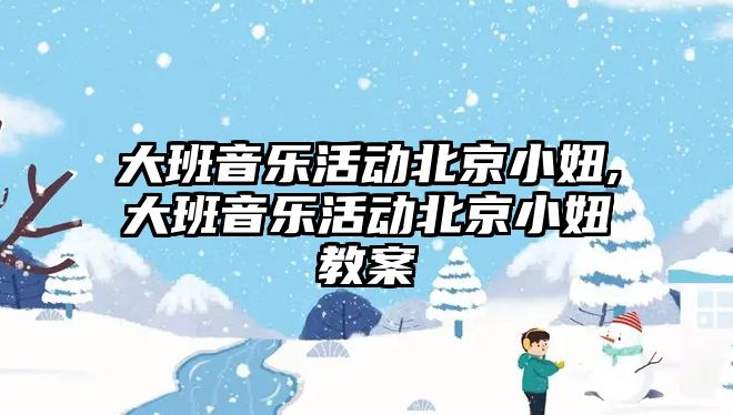 大班音樂活動北京小妞,大班音樂活動北京小妞教案