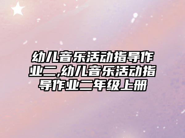 幼兒音樂活動指導作業二,幼兒音樂活動指導作業二年級上冊