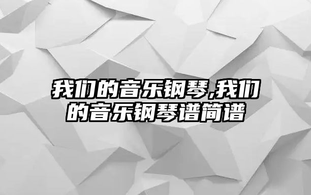 我們的音樂鋼琴,我們的音樂鋼琴譜簡譜