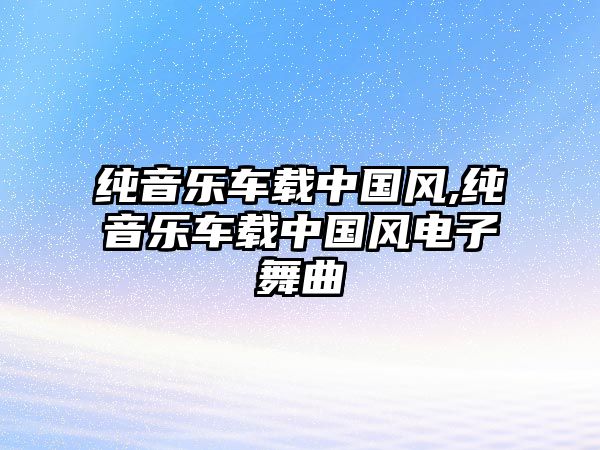 純音樂車載中國風,純音樂車載中國風電子舞曲