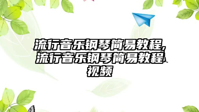 流行音樂鋼琴簡易教程,流行音樂鋼琴簡易教程視頻