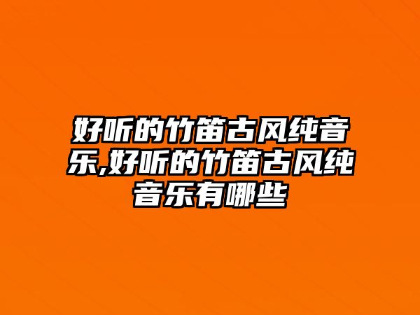 好聽的竹笛古風純音樂,好聽的竹笛古風純音樂有哪些