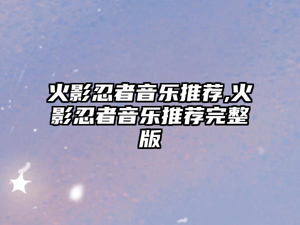 火影忍者音樂推薦,火影忍者音樂推薦完整版