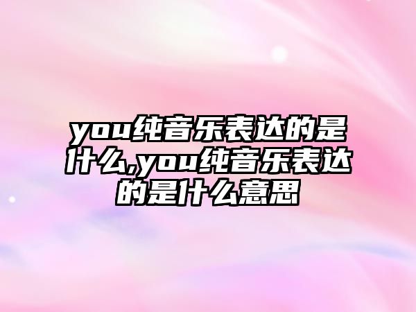 you純音樂表達的是什么,you純音樂表達的是什么意思