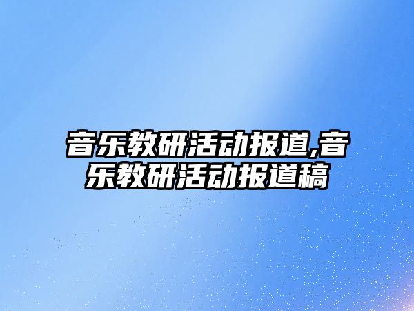 音樂教研活動報道,音樂教研活動報道稿