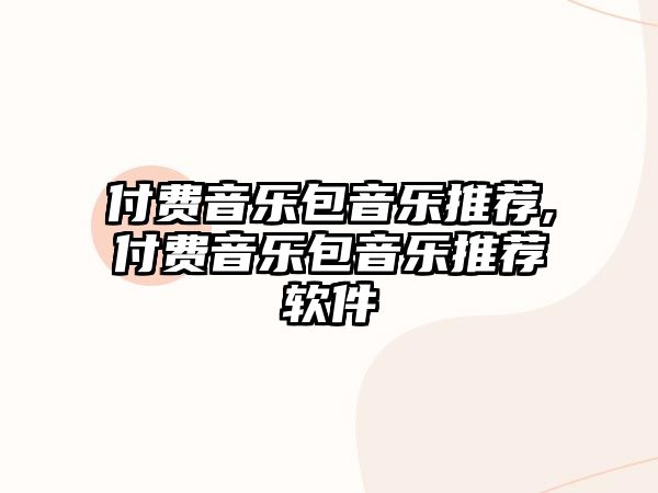 付費(fèi)音樂(lè)包音樂(lè)推薦,付費(fèi)音樂(lè)包音樂(lè)推薦軟件