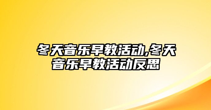 冬天音樂早教活動,冬天音樂早教活動反思