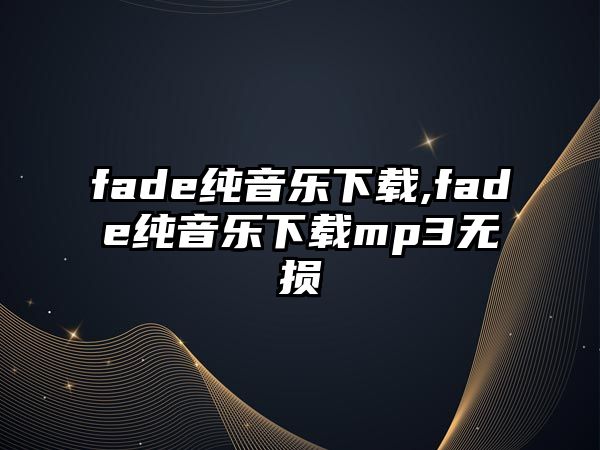 fade純音樂下載,fade純音樂下載mp3無損