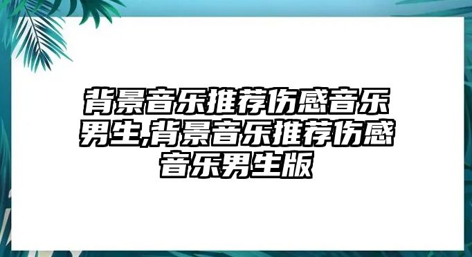 背景音樂推薦傷感音樂男生,背景音樂推薦傷感音樂男生版