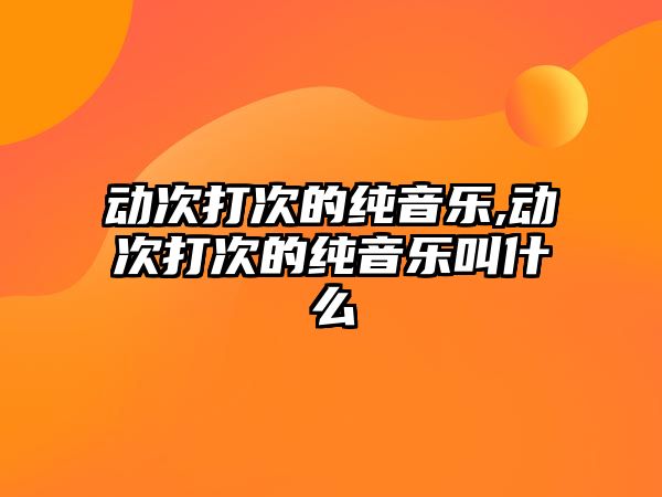 動次打次的純音樂,動次打次的純音樂叫什么