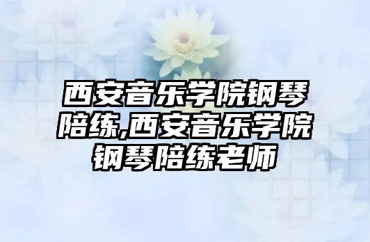 西安音樂學院鋼琴陪練,西安音樂學院鋼琴陪練老師