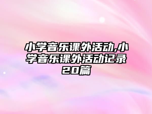 小學音樂課外活動,小學音樂課外活動記錄20篇