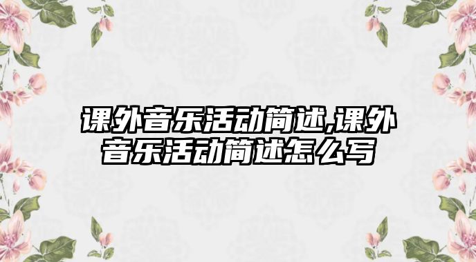 課外音樂活動簡述,課外音樂活動簡述怎么寫