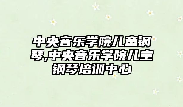 中央音樂學院兒童鋼琴,中央音樂學院兒童鋼琴培訓中心