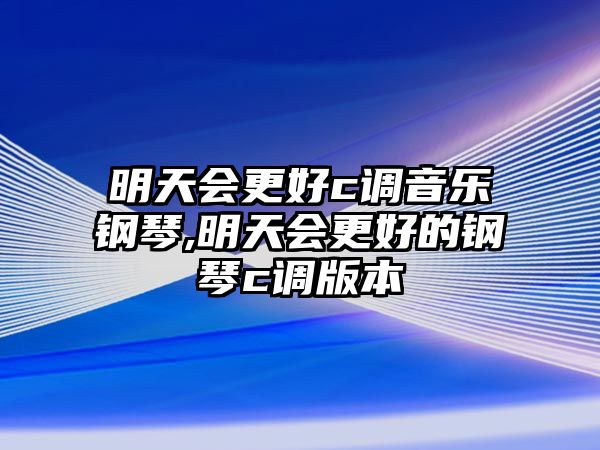 明天會更好c調音樂鋼琴,明天會更好的鋼琴c調版本