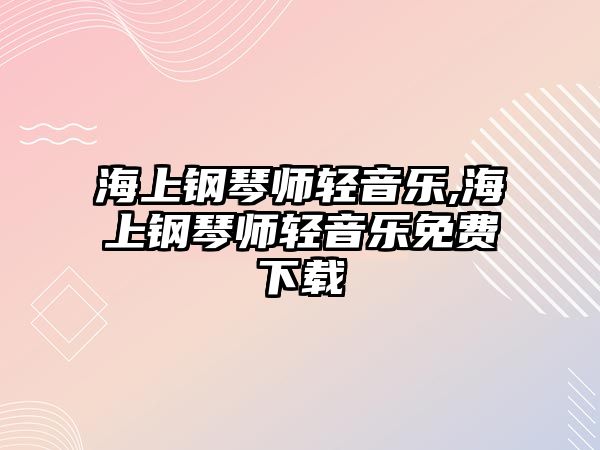 海上鋼琴師輕音樂,海上鋼琴師輕音樂免費下載