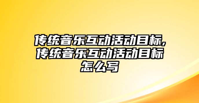 傳統音樂互動活動目標,傳統音樂互動活動目標怎么寫