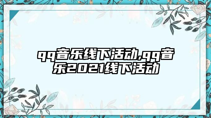 qq音樂線下活動,qq音樂2021線下活動