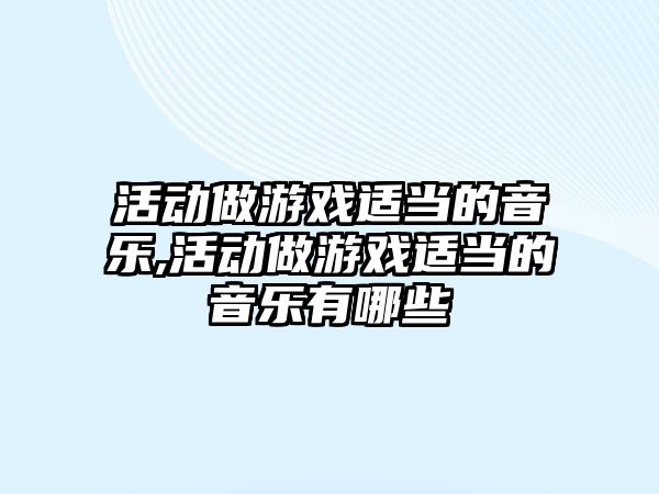 活動做游戲適當的音樂,活動做游戲適當的音樂有哪些