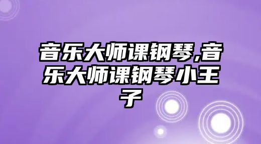 音樂大師課鋼琴,音樂大師課鋼琴小王子