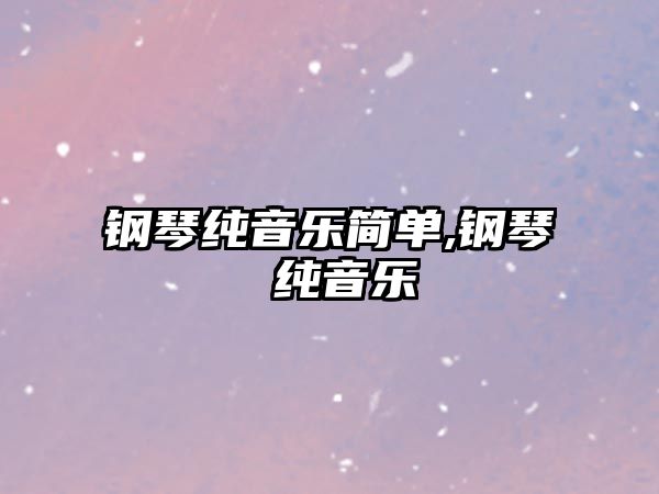 鋼琴純音樂簡單,鋼琴 純音樂