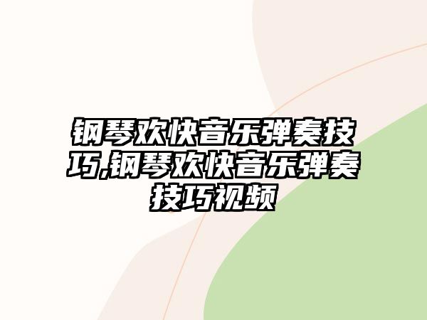 鋼琴歡快音樂彈奏技巧,鋼琴歡快音樂彈奏技巧視頻