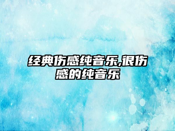 經典傷感純音樂,很傷感的純音樂