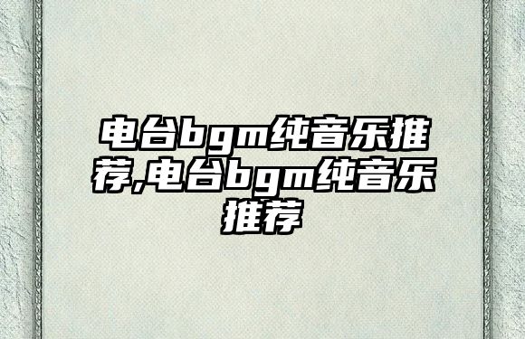 電臺bgm純音樂推薦,電臺bgm純音樂推薦