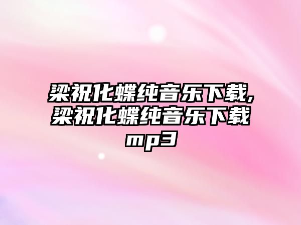 梁祝化蝶純音樂下載,梁祝化蝶純音樂下載mp3