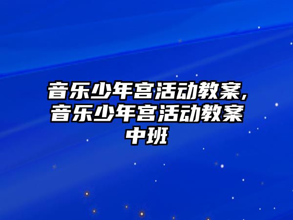 音樂少年宮活動教案,音樂少年宮活動教案中班