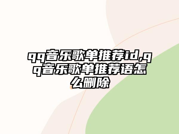 qq音樂歌單推薦id,qq音樂歌單推薦語怎么刪除